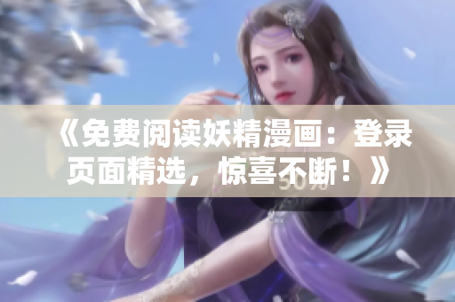 《免费阅读妖精漫画：登录页面精选，惊喜不断！》