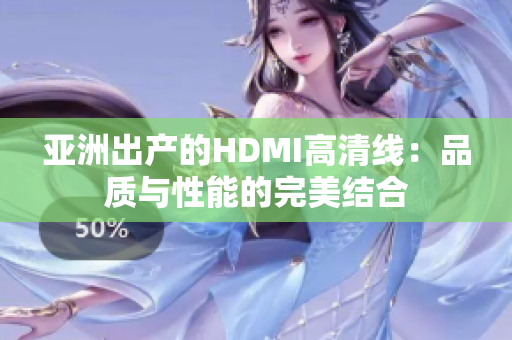 亚洲出产的HDMI高清线：品质与性能的完美结合