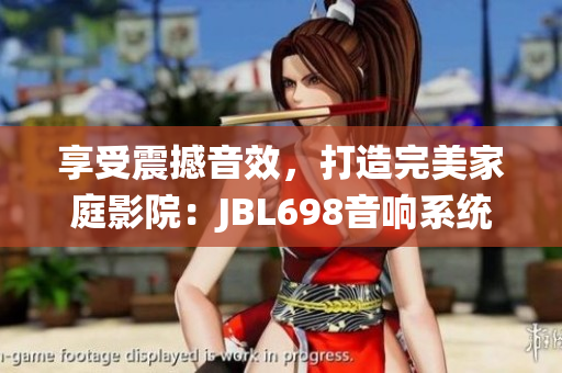 享受震撼音效，打造完美家庭影院：JBL698音响系统带您身临其境