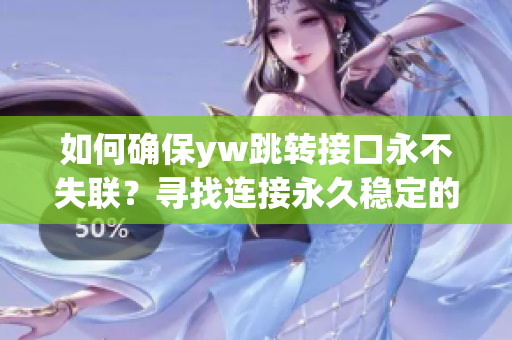 如何确保yw跳转接口永不失联？寻找连接永久稳定的解决方案