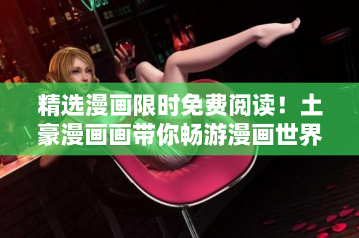 精选漫画限时免费阅读！土豪漫画画带你畅游漫画世界！