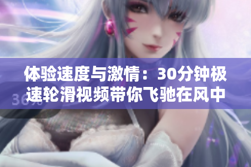体验速度与激情：30分钟极速轮滑视频带你飞驰在风中