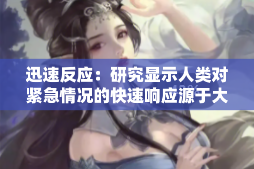 迅速反应：研究显示人类对紧急情况的快速响应源于大脑的神经机制