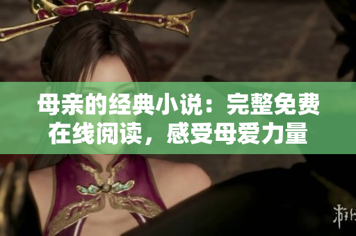 母亲的经典小说：完整免费在线阅读，感受母爱力量