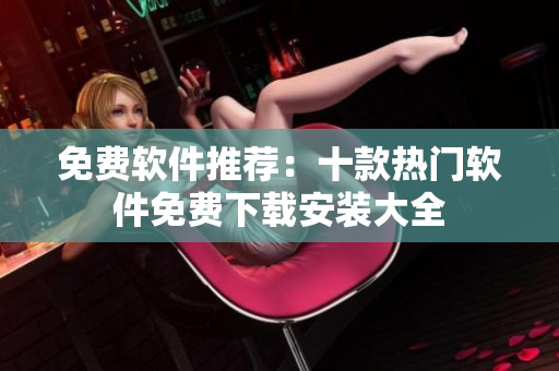 免费软件推荐：十款热门软件免费下载安装大全