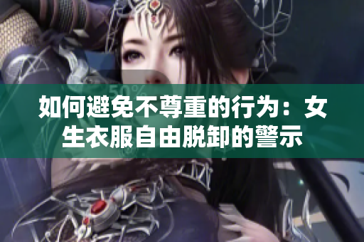 如何避免不尊重的行为：女生衣服自由脱卸的警示