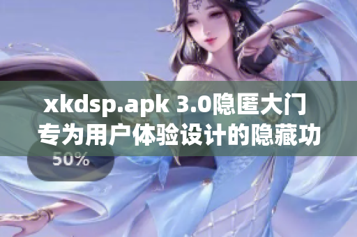 xkdsp.apk 3.0隐匿大门 专为用户体验设计的隐藏功能