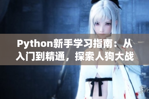 Python新手学习指南：从入门到精通，探索人狗大战经典案例