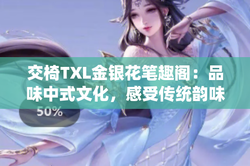交椅TXL金银花笔趣阁：品味中式文化，感受传统韵味