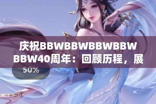 庆祝BBWBBWBBWBBWBBW40周年：回顾历程，展望未来