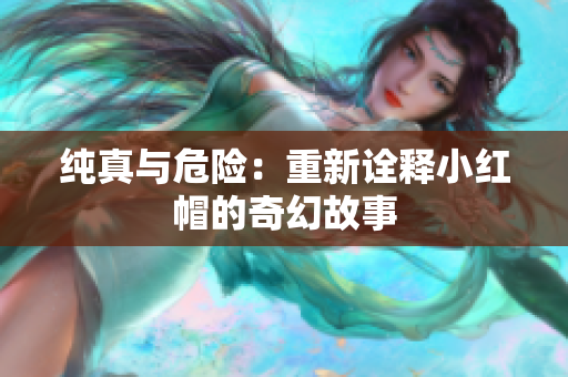 纯真与危险：重新诠释小红帽的奇幻故事