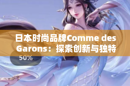 日本时尚品牌Comme des Garons：探索创新与独特风格