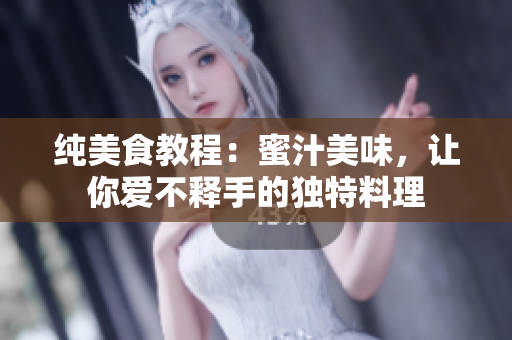 纯美食教程：蜜汁美味，让你爱不释手的独特料理