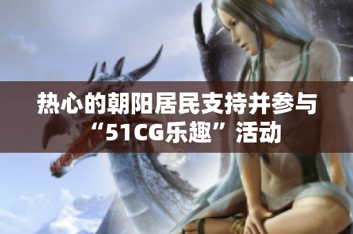 热心的朝阳居民支持并参与“51CG乐趣”活动