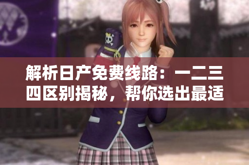 解析日产免费线路：一二三四区别揭秘，帮你选出最适合的行程