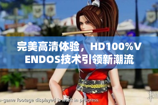 完美高清体验，HD100%VENDOS技术引领新潮流