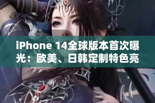 iPhone 14全球版本首次曝光：欧美、日韩定制特色亮相