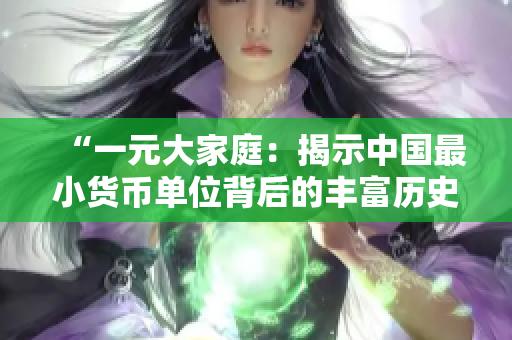“一元大家庭：揭示中国最小货币单位背后的丰富历史与文化”
