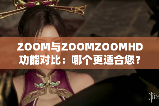 ZOOM与ZOOMZOOMHD功能对比：哪个更适合您？