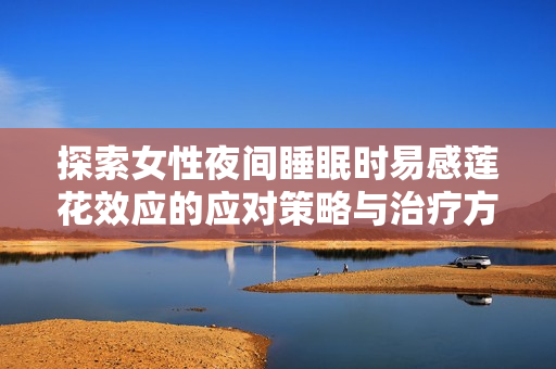 探索女性夜间睡眠时易感莲花效应的应对策略与治疗方法
