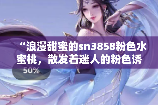 “浪漫甜蜜的sn3858粉色水蜜桃，散发着迷人的粉色诱惑”