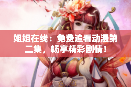 姐姐在线：免费追看动漫第二集，畅享精彩剧情！
