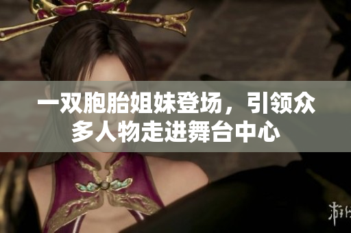 一双胞胎姐妹登场，引领众多人物走进舞台中心