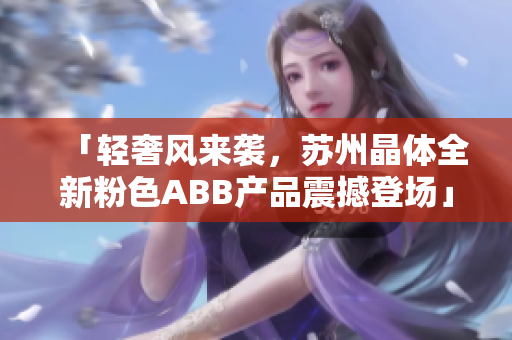 「轻奢风来袭，苏州晶体全新粉色ABB产品震撼登场」