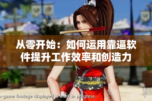 从零开始：如何运用靠逼软件提升工作效率和创造力