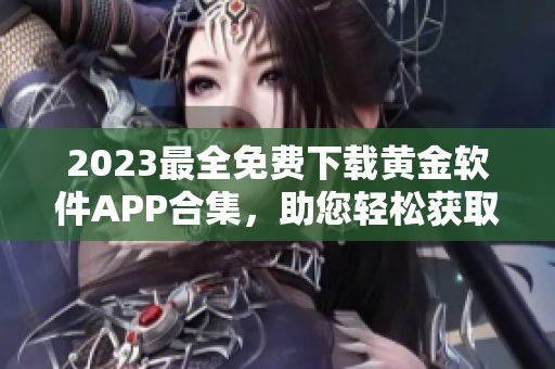 2023最全免费下载黄金软件APP合集，助您轻松获取金融财经利器