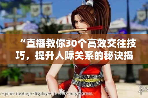 “直播教你30个高效交往技巧，提升人际关系的秘诀揭晓”
