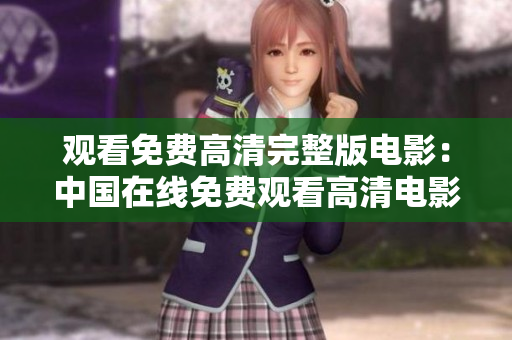 观看免费高清完整版电影：中国在线免费观看高清电影完整版
