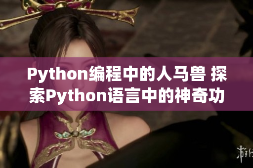 Python编程中的人马兽 探索Python语言中的神奇功能