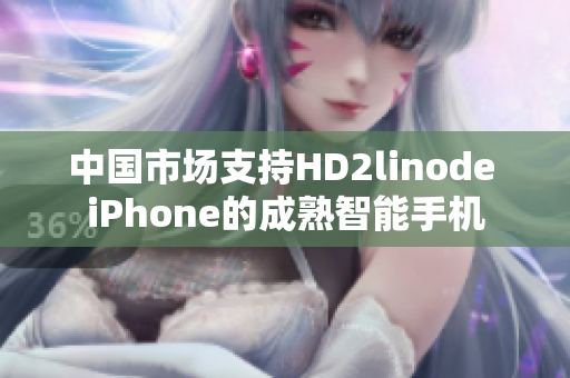 中国市场支持HD2linode iPhone的成熟智能手机