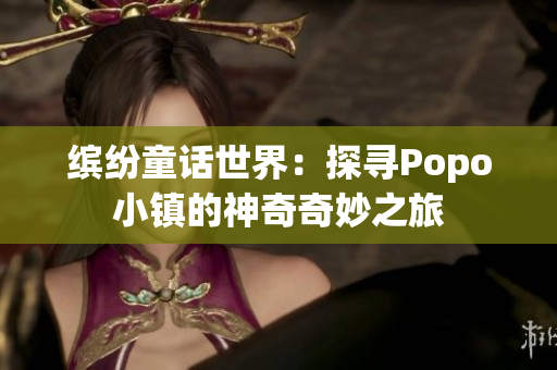 缤纷童话世界：探寻Popo小镇的神奇奇妙之旅