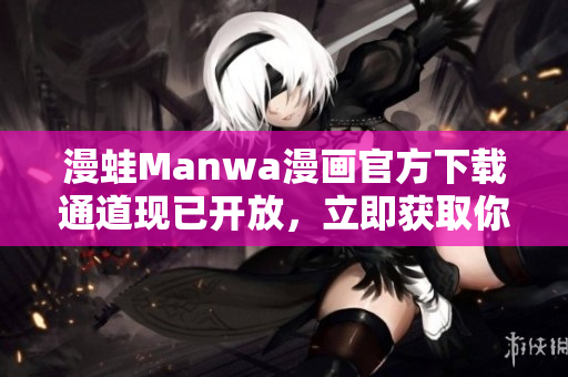 漫蛙Manwa漫画官方下载通道现已开放，立即获取你喜爱的漫画！