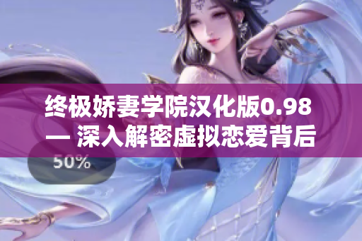 终极娇妻学院汉化版0.98 — 深入解密虚拟恋爱背后的秘密 某些人才知晓的最新资讯