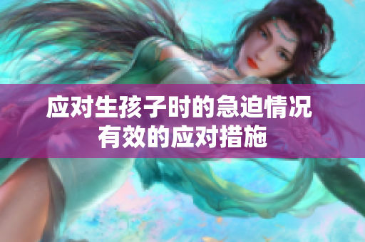 应对生孩子时的急迫情况 有效的应对措施