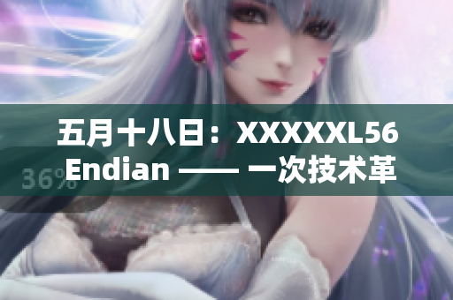 五月十八日：XXXXXL56 Endian —— 一次技术革新的终极呈现