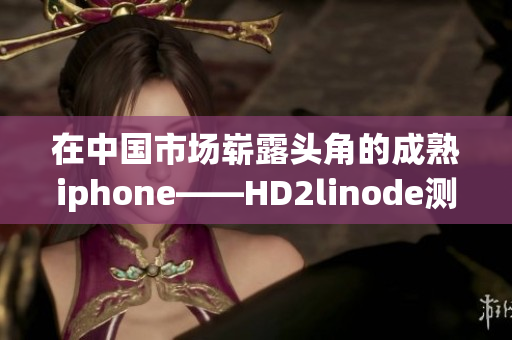 在中国市场崭露头角的成熟iphone——HD2linode测评指南