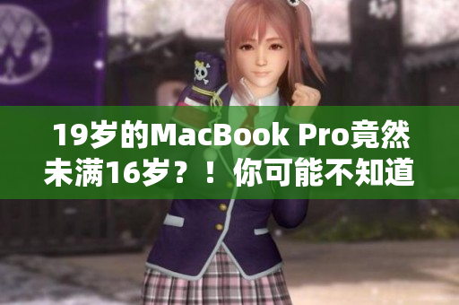 19岁的MacBook Pro竟然未满16岁？！你可能不知道的惊人事实