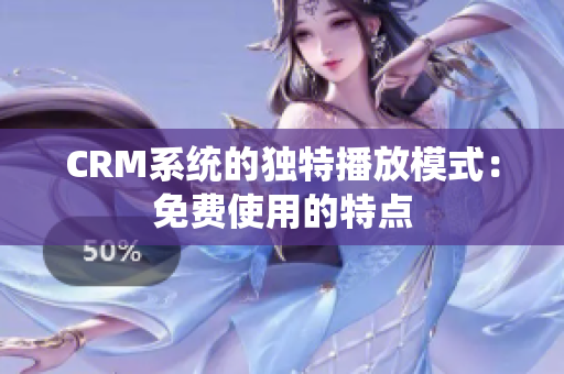 CRM系统的独特播放模式：免费使用的特点