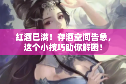 红酒已满！存酒空间告急，这个小技巧助你解困！