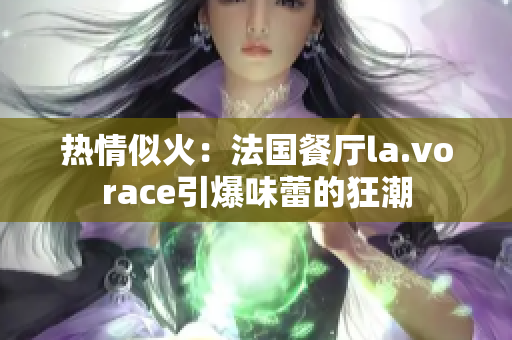 热情似火：法国餐厅la.vorace引爆味蕾的狂潮