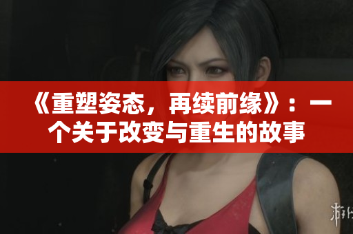 《重塑姿态，再续前缘》：一个关于改变与重生的故事