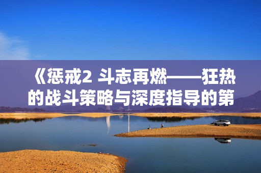 《惩戒2 斗志再燃——狂热的战斗策略与深度指导的第2集剖析》