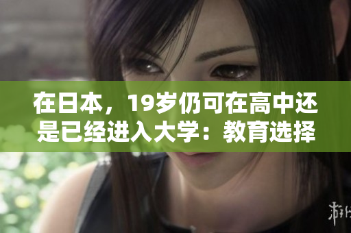 在日本，19岁仍可在高中还是已经进入大学：教育选择与路径的多样性