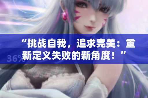 “挑战自我，追求完美：重新定义失败的新角度！”