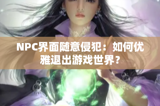 NPC界面随意侵犯：如何优雅退出游戏世界？