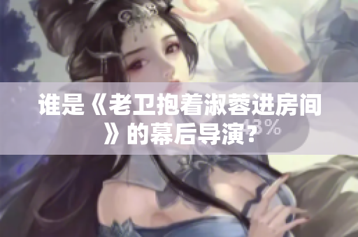 谁是《老卫抱着淑蓉进房间》的幕后导演？